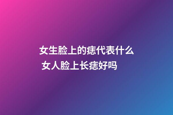 女生脸上的痣代表什么 女人脸上长痣好吗